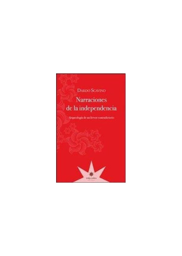 NARRACIONES DE LA INDEPENDENCIA. ARQUEOLOGIA DE UN FERVOR CONTRADICTORIO