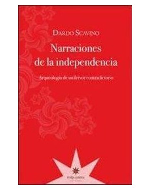NARRACIONES DE LA INDEPENDENCIA. ARQUEOLOGIA DE UN FERVOR CONTRADICTORIO