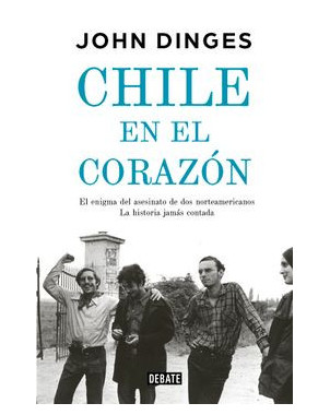 CHILE EN EL CORAZON (EL ENIGMA DE DOS NORTEAMERICANOS ASESINADOS POR LA DICTADURA LA HISTORIA JAMAS)