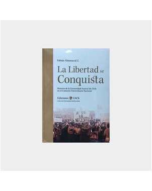 LA LIBERTAD SE CONQUISTA (HISTORIA DE LA UNIVERSIDAD AUSTRAL DE CHILE EN EL CONTEXTO UNIVERSITARIO N