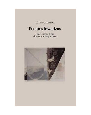 PUENTES LEVADIZOS TEXTOS SOBRE ARTISTAS CHILENOS CONTEMPORANEOS