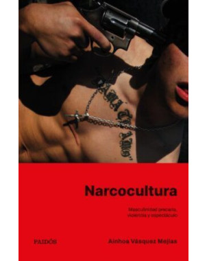 NARCOCULTURA MASCULINIDAD PRECARIA VIOLENCIA Y ESPECTACULO