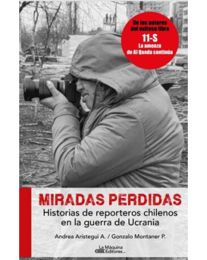 MIRADAS PERDIDAS (HISTORIAS DE REPORTEROS CHILENOS EN LA GUERRA DE UCRANIA)