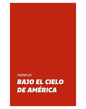 BAJO EL CIELO DE AMERICA. CRONICAS