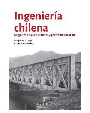 INGENIERIA CHILENA. ORIGENES DE SU ENSEÑANZA Y PROFESIONALIZACION