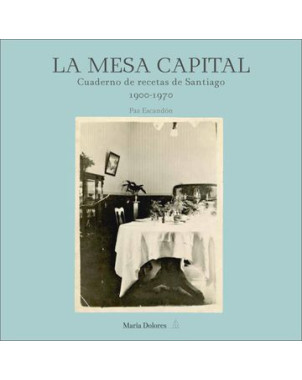 LA MESA CAPITAL. CUADERNO DE RECETAS DE SANTIAGO 1900-1970