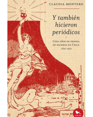 Y TAMBIEN HICIERON PERIODICOS. CIEN AÑOS DE PRENSA DE MUJERES EN CHILE