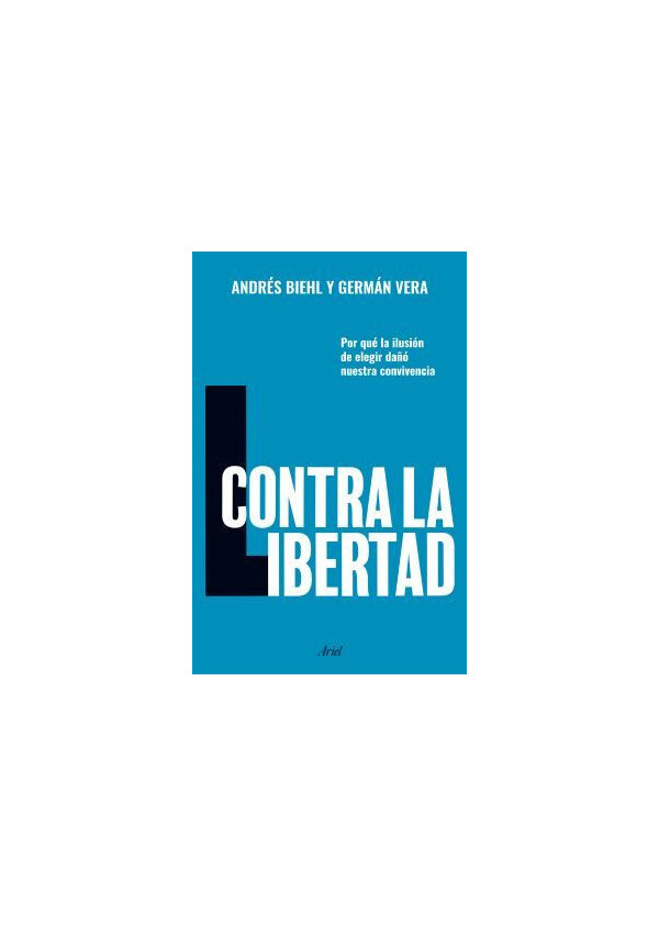 CONTRA LA LIBERTAD (POR QUE LA ILUSION DE ELEGIR DAÑO NUESTRA CONVIVENCIA)