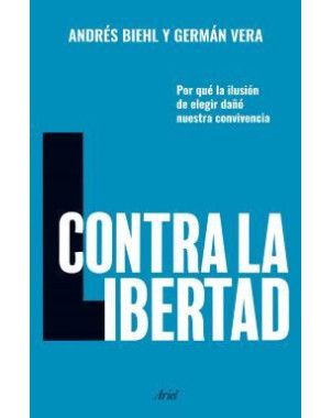 CONTRA LA LIBERTAD (POR QUE LA ILUSION DE ELEGIR DAÑO NUESTRA CONVIVENCIA)